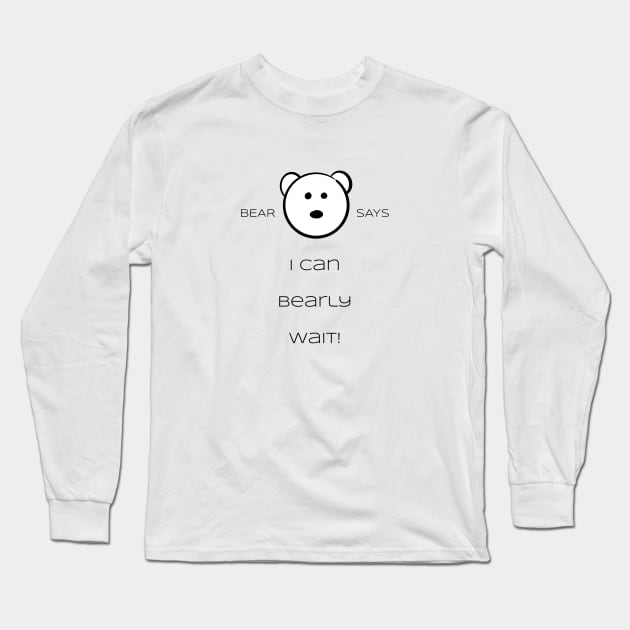 Bear Says: I can bearly wait Long Sleeve T-Shirt by Sissely